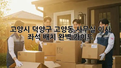 고양시 덕양구 고양동 사무실 이사? 좌석 배치 완벽 가이드! 😎