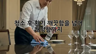 청소 후 환기: 깨끗함을 넘어 쾌적함까지!