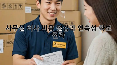 사무실 이사? 비용 절감과 연속성 확보 전략!