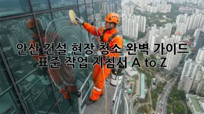 안산 건설 현장 청소🧹 완벽 가이드: 표준 작업 지침서 A to Z!