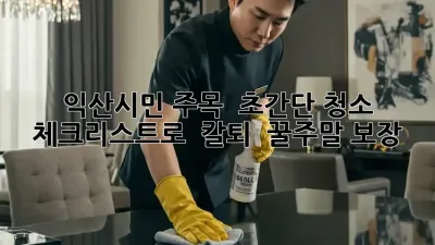 익산시민 주목! ✨ 초간단 청소 체크리스트로 ✨ 칼퇴 & 꿀주말 보장! 🧹